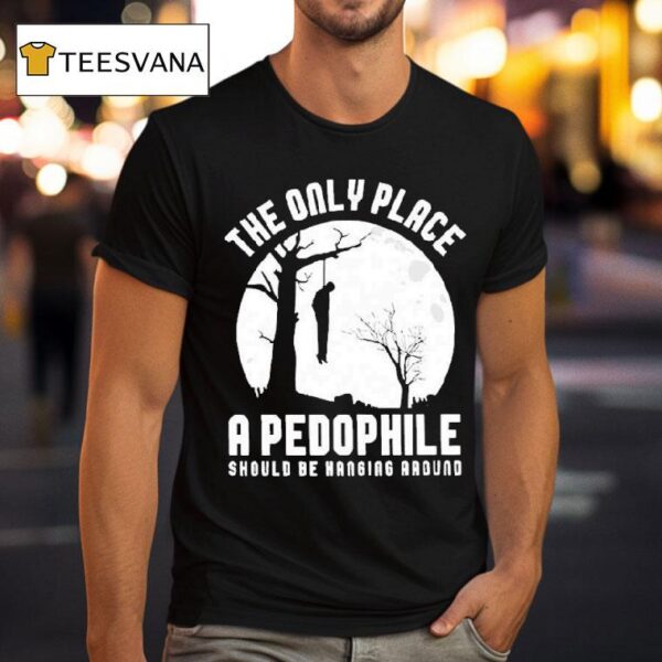 The Only Place A Pedophile Should Be Hanging Around T Shirt