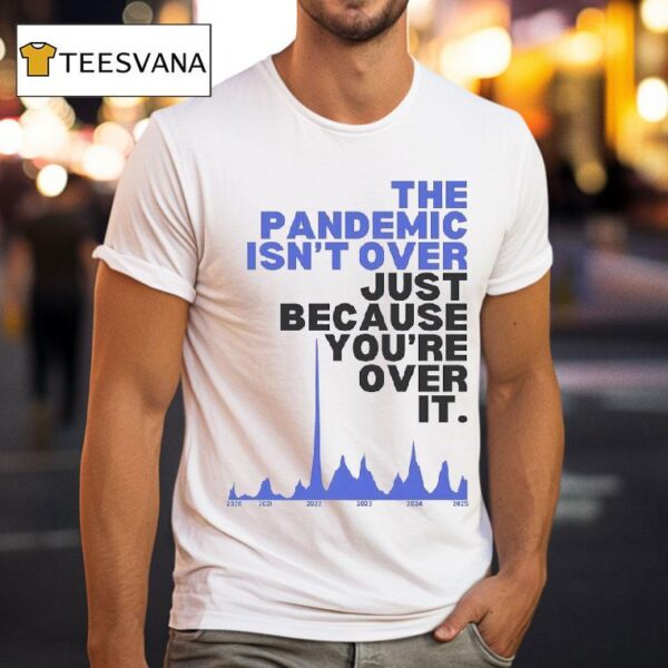 The Pandemic Isn T Over Just Because You Re Over It T Shirt