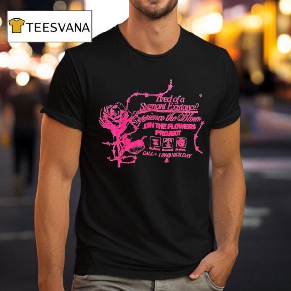 Tired Of A Stagnant Existence Experience The Bloom Join The Flowers Projec T Shirt