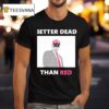 Trump Better Dead Than Red T Shirt