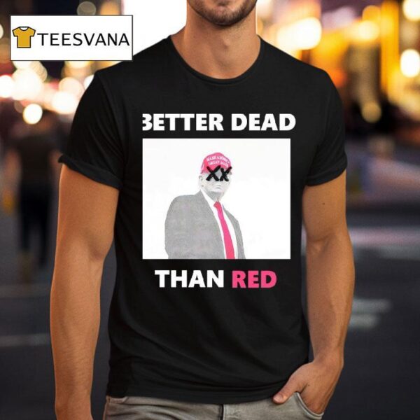 Trump Better Dead Than Red T Shirt