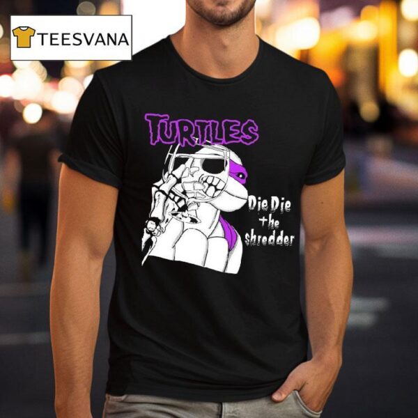 Turtles Die Die The Shredder T Shirt
