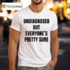 Undiagnosed But Everyone S Pretty Sure T Shirt