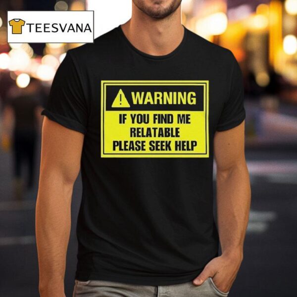 Warning If You Find Me Relatable Please Seek Help T Shirt