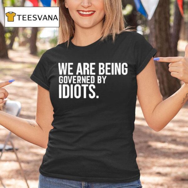 We Are Being Governed By Idiots T Shirt