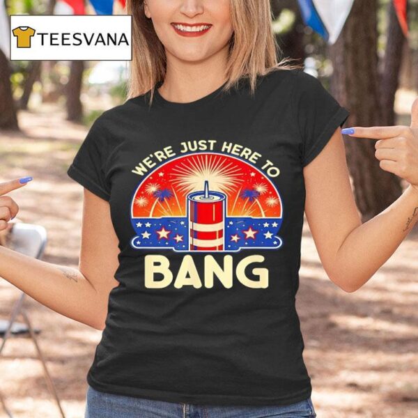 We Re Just Here To Bang Firework T Shirt