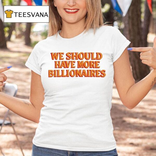 We Should Have More Billionaires New T Shirt