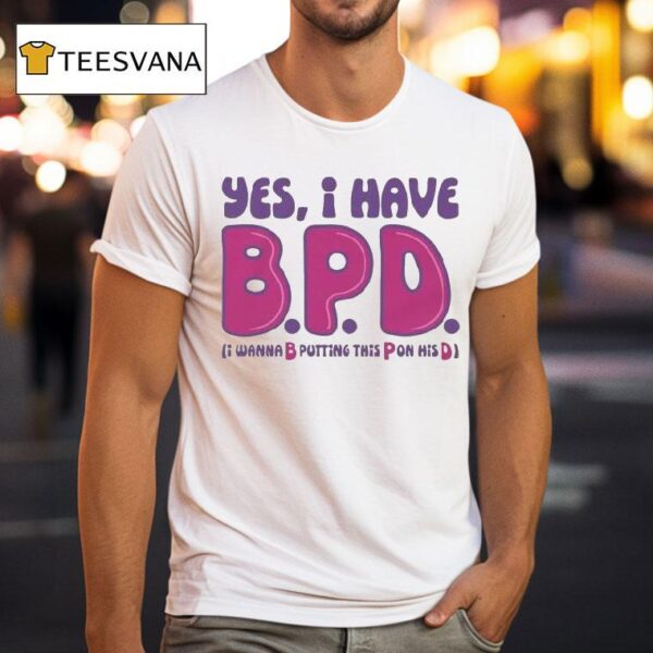 Yes I Have B P D I Wanna B Putting This P On His D T Shirt