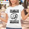 You Are The Carbon They Want To Reduce T Shirt