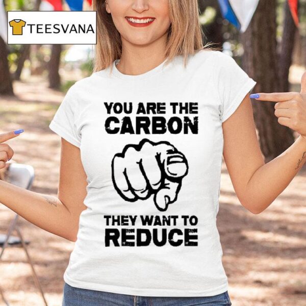 You Are The Carbon They Want To Reduce T Shirt