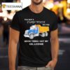 You Got A Dump Truck On You Good Thing I Got My Cdl License T Shirt