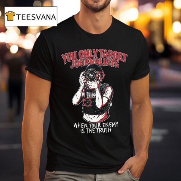 You Only Target Journalists When Your Enemy Is The Truth Press T Shirt