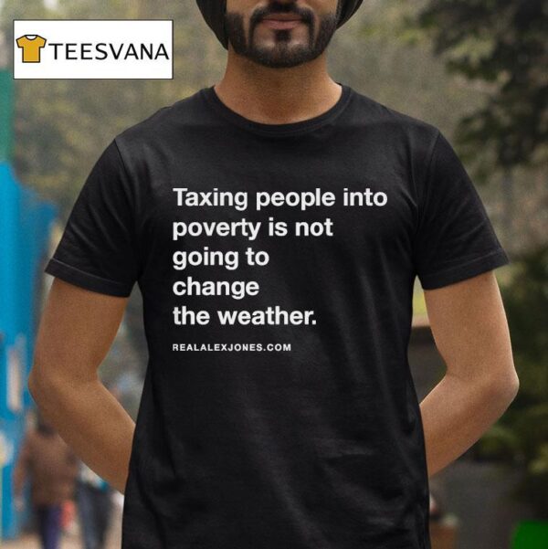 Alex Jones Taxing People Into Poverty Is Not Going To Change The Weather Crackdown Tax The Weather T Shirt