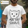Are You Serious Ca T Shirt