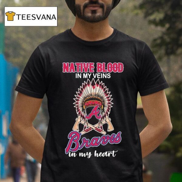 Atlanta Braves Native Blood In My Veins In My Hear T Shirt