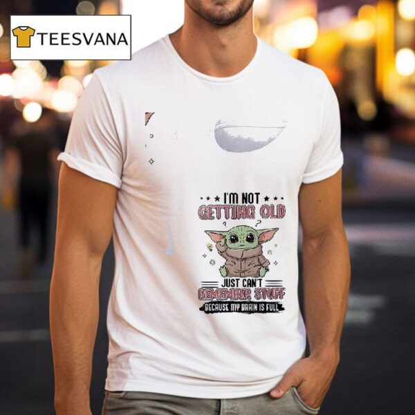 Baby Yoda I M Not Getting Old Just Can T Remember Stuff Because My Brain Is Full T Shirt