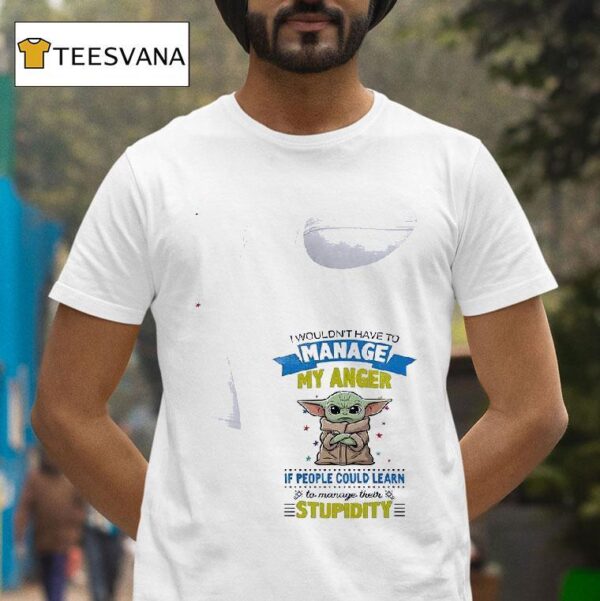 Baby Yoda I Wouldn T Have To Manage My Anger If People Could Learn To Manage Their T Shirt