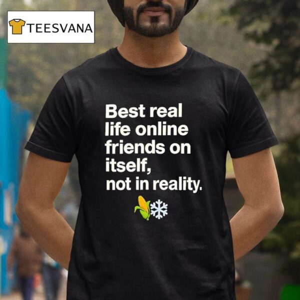 Best Real Life Online Friends On Itself Not In Reality T Shirt