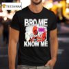 Bro Me Even If You Don T Know Me T Shirt