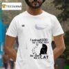 Cats I Asked God For A True Friend So He Sent Me A Ca T Shirt