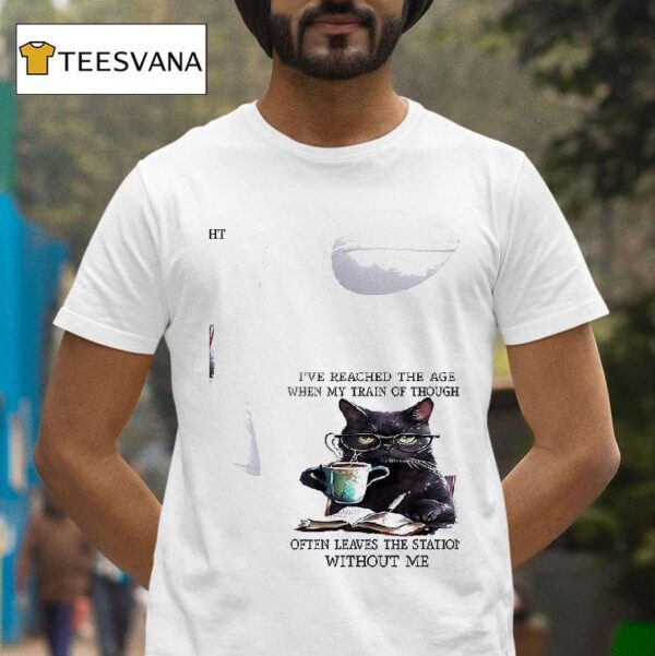 Cats I Ve Reached The Age When My Train Of Thought Often Leaves The Station Without Me T Shirt