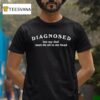 Diagnosed But My Dad Says It S All In My Head T Shirt
