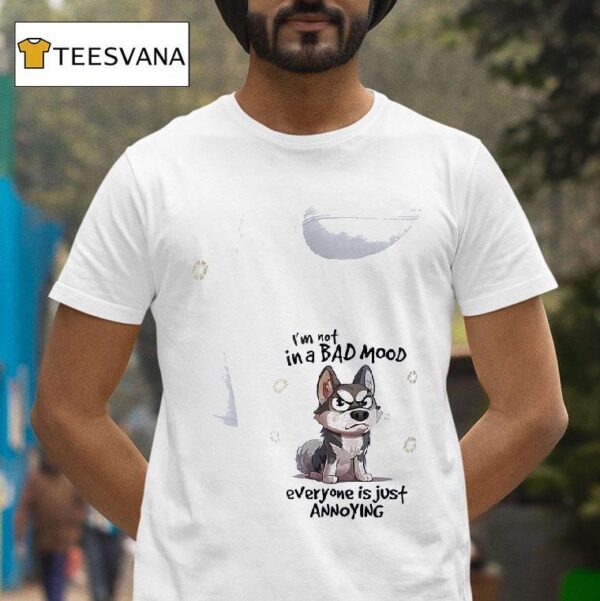 Dog I M Not In A Bad Mood Everyone Is Just Annoying T Shirt