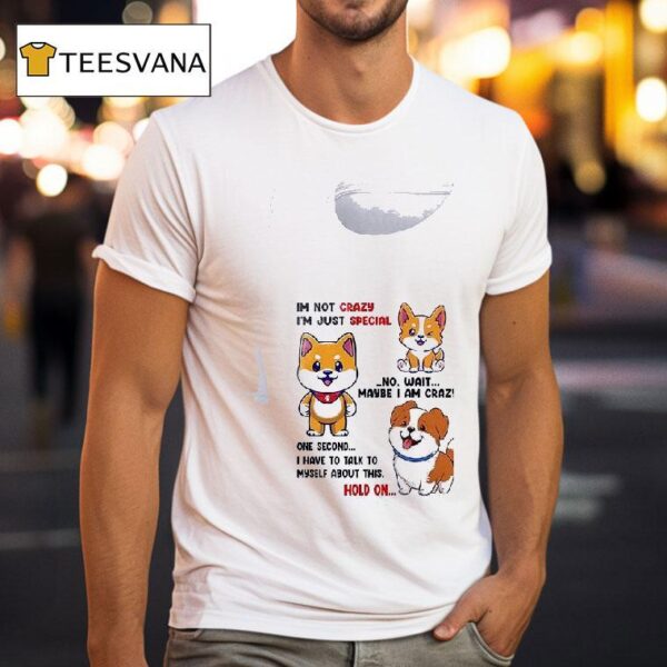 Dog Im Not Crazy I M Just Special No Wait Maybe I Am Crazy One Second T Shirt