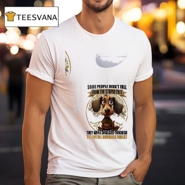 Dog Some People Didn T Fall From The Stupid Tree They Were Dragged Through T Shirt