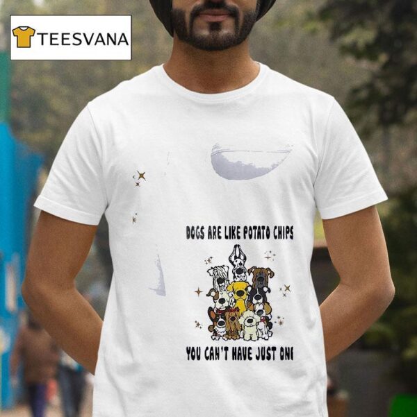 Dogs Are Like Potato Chips You Can T Have Just One T Shirt
