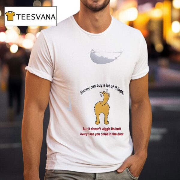 Dogs Money Can Buy A Lot Of Things But It Doesn T Wiggle Its But T Shirt