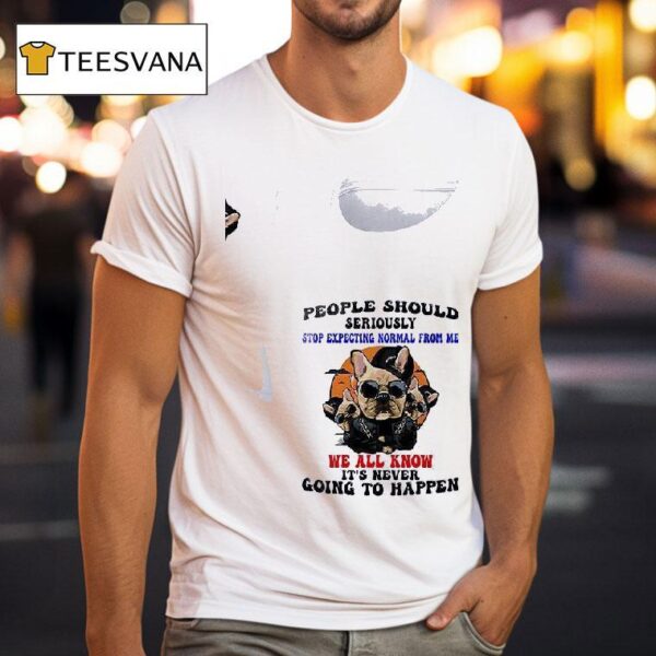 Dogs People Should Seriously Stop Expecting Normal From Me We All Know T Shirt