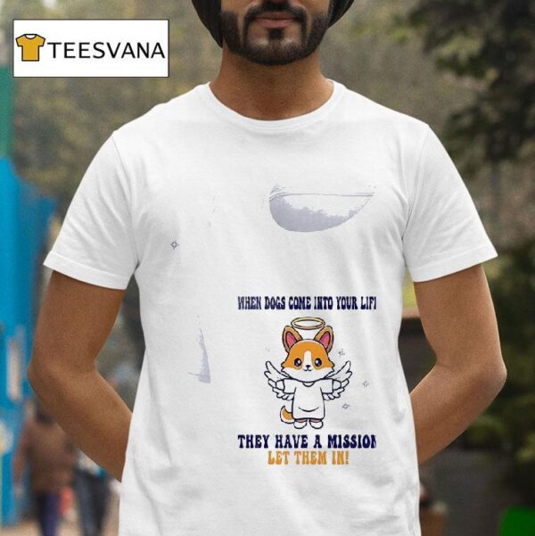 Dogs When Dogs Come Into Your Life They Have A Mission Let Them In T Shirt
