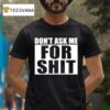 Don T Ask Me For Shi T Shirt