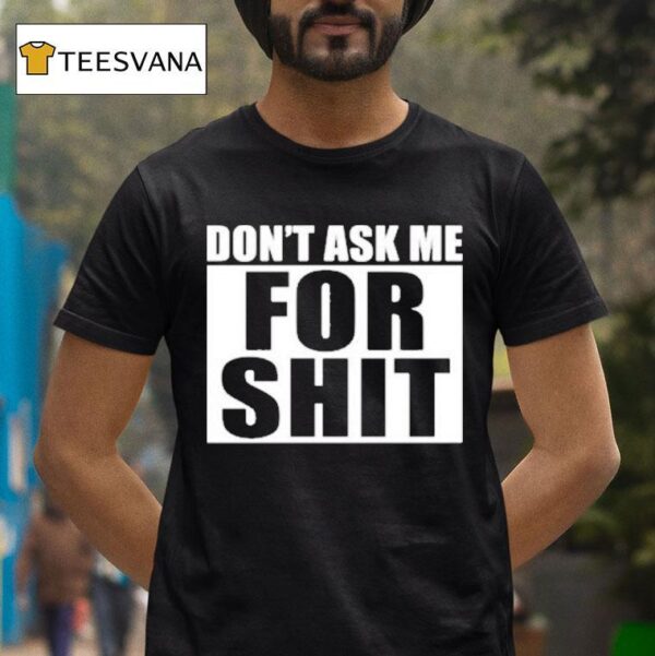 Don T Ask Me For Shi T Shirt