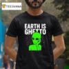 Earth Is Ghetto Alien T Shirt