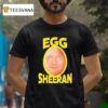 Egg Ed Sheeran T Shirt