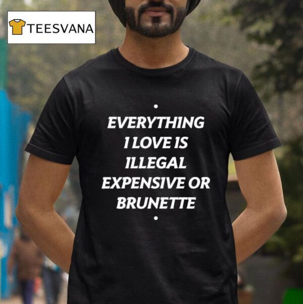 Everything I Love Is Illegal Expensive Or Brunette T Shirt