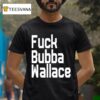 Fuck Bubba Wallace T Shirt