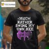 Gel Much Rather Swing My Own Axe T Shirt