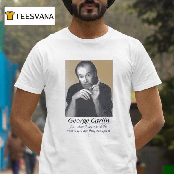 George Carlin Just When I Discovered The Meaning Of Life They Changed I T Shirt