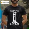 Gimme Head T Shirt