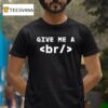 Give Me A Br T Shirt