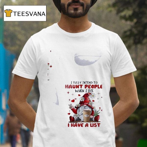 Gnomes I Fully Intend To Haunt People When I Die Coffee I Have A Lis T Shirt