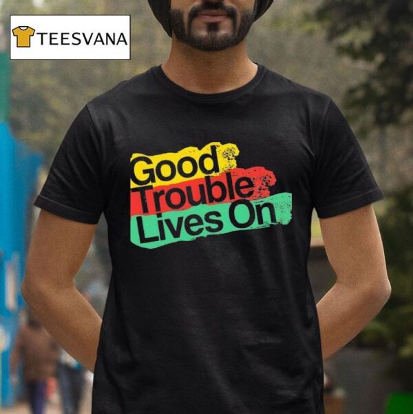 Good Trouble Lives On New T Shirt