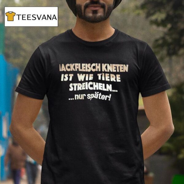 Hackfleisch Kneten Ist Wie Tiere Streicheln Nur Spater T Shirt