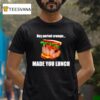 Hey Period Cramps Made You Lunch T Shirt