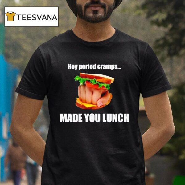 Hey Period Cramps Made You Lunch T Shirt