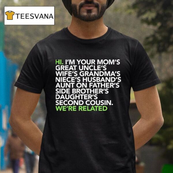 Hi I M Your Moms Great Uncles Wifes Grandmas We Are Related T Shirt