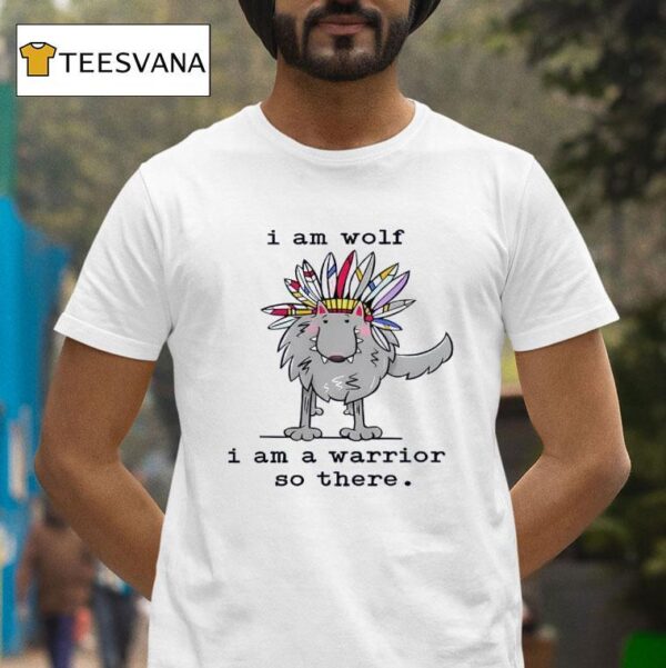 I Am Wolf I Am A Warrior So There T Shirt